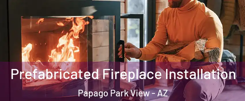 Prefabricated Fireplace Installation Papago Park View - AZ
