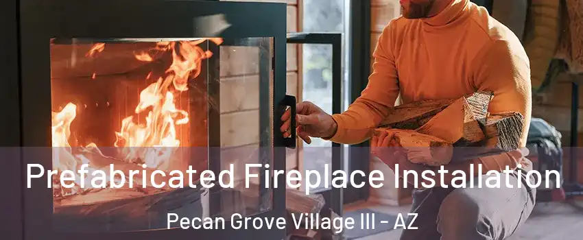 Prefabricated Fireplace Installation Pecan Grove Village III - AZ