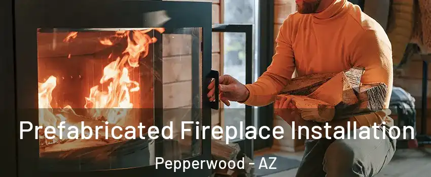 Prefabricated Fireplace Installation Pepperwood - AZ