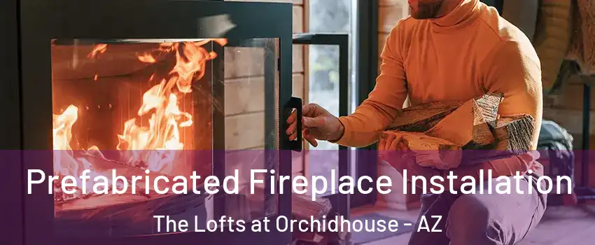 Prefabricated Fireplace Installation The Lofts at Orchidhouse - AZ