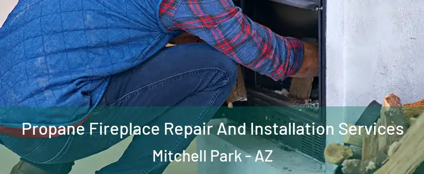 Propane Fireplace Repair And Installation Services Mitchell Park - AZ