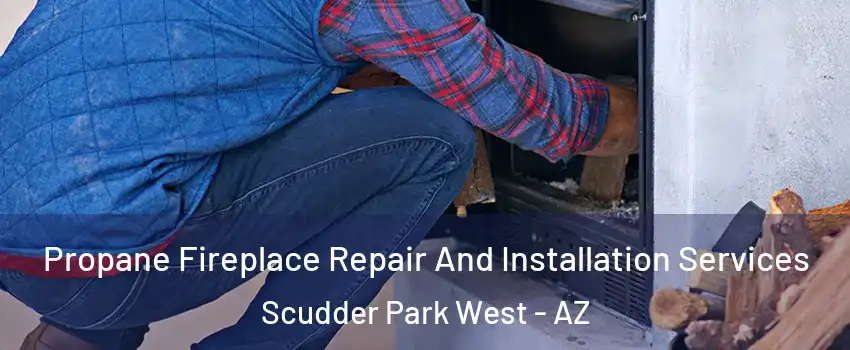 Propane Fireplace Repair And Installation Services Scudder Park West - AZ