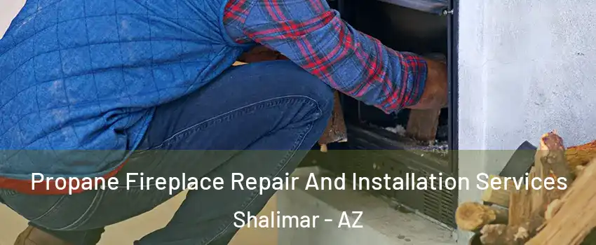 Propane Fireplace Repair And Installation Services Shalimar - AZ