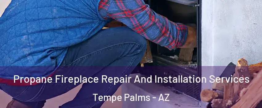 Propane Fireplace Repair And Installation Services Tempe Palms - AZ