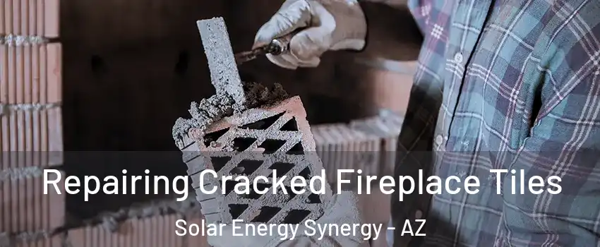 Repairing Cracked Fireplace Tiles Solar Energy Synergy - AZ