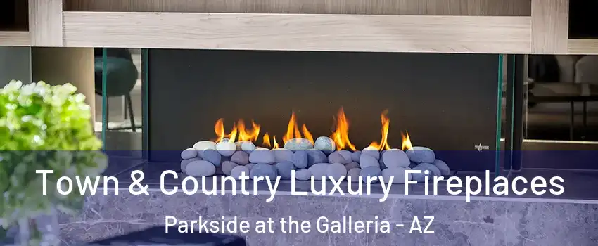 Town & Country Luxury Fireplaces Parkside at the Galleria - AZ