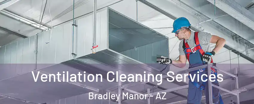 Ventilation Cleaning Services Bradley Manor - AZ