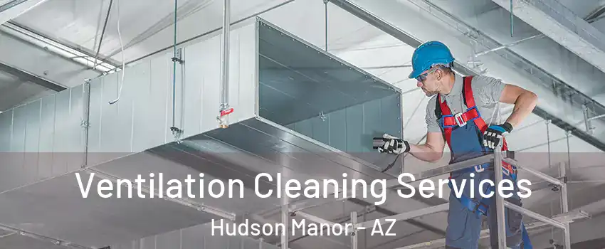 Ventilation Cleaning Services Hudson Manor - AZ
