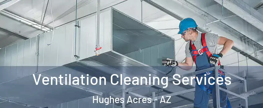Ventilation Cleaning Services Hughes Acres - AZ