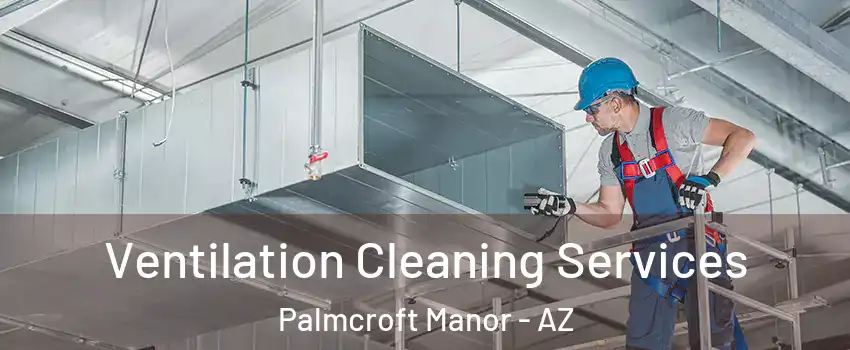 Ventilation Cleaning Services Palmcroft Manor - AZ