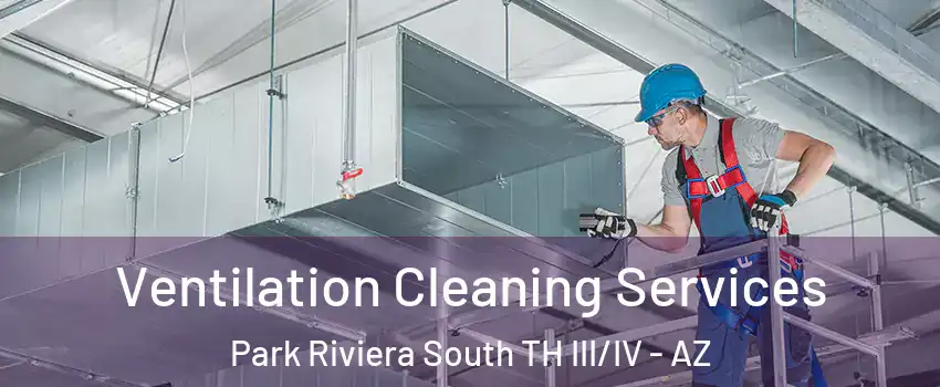 Ventilation Cleaning Services Park Riviera South TH III/IV - AZ