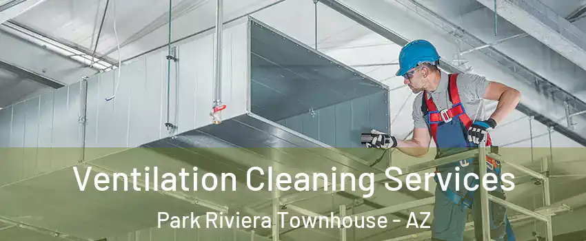 Ventilation Cleaning Services Park Riviera Townhouse - AZ