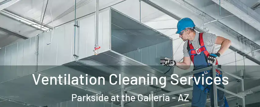 Ventilation Cleaning Services Parkside at the Galleria - AZ