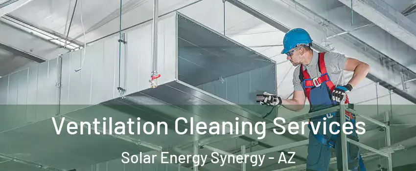 Ventilation Cleaning Services Solar Energy Synergy - AZ