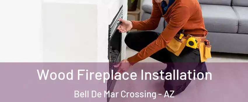 Wood Fireplace Installation Bell De Mar Crossing - AZ