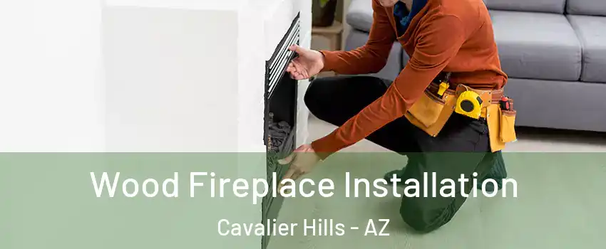 Wood Fireplace Installation Cavalier Hills - AZ