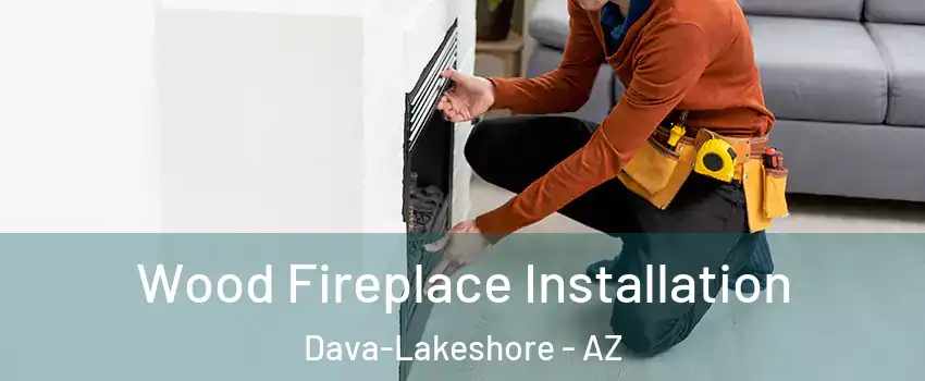 Wood Fireplace Installation Dava-Lakeshore - AZ