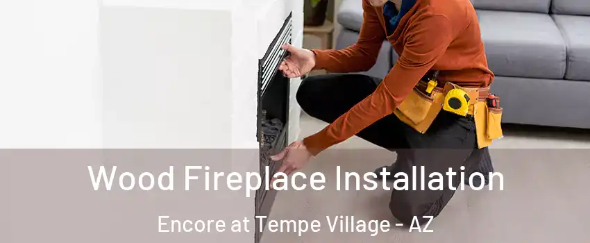 Wood Fireplace Installation Encore at Tempe Village - AZ