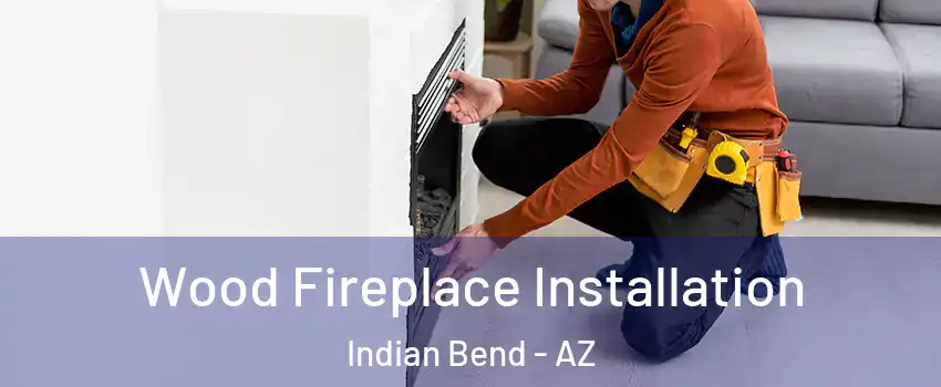 Wood Fireplace Installation Indian Bend - AZ