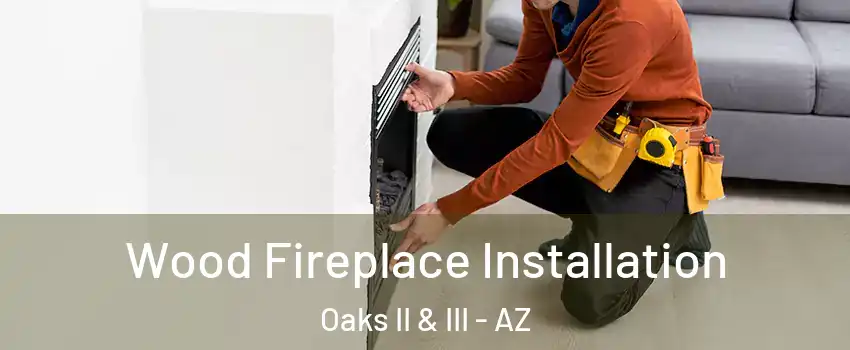 Wood Fireplace Installation Oaks II & III - AZ