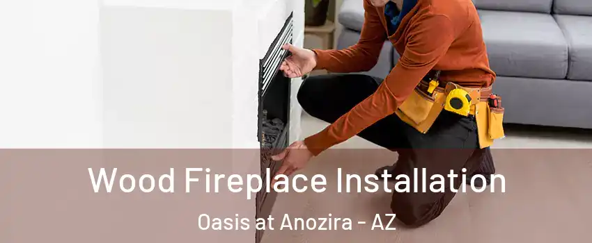Wood Fireplace Installation Oasis at Anozira - AZ