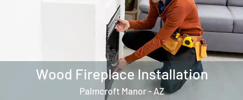 Wood Fireplace Installation Palmcroft Manor - AZ