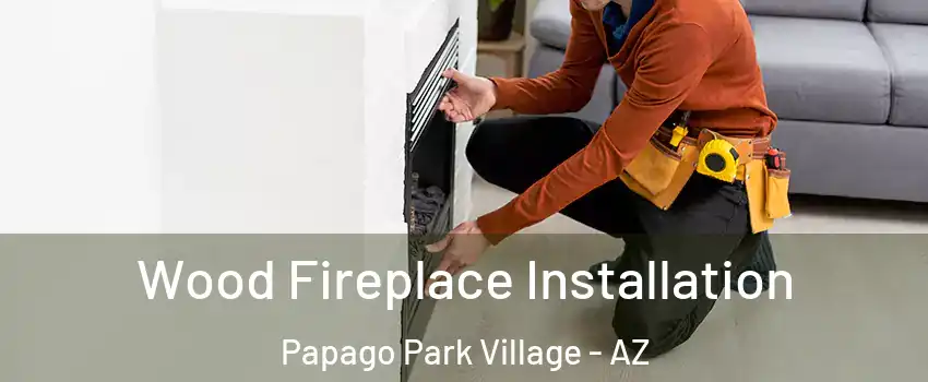 Wood Fireplace Installation Papago Park Village - AZ