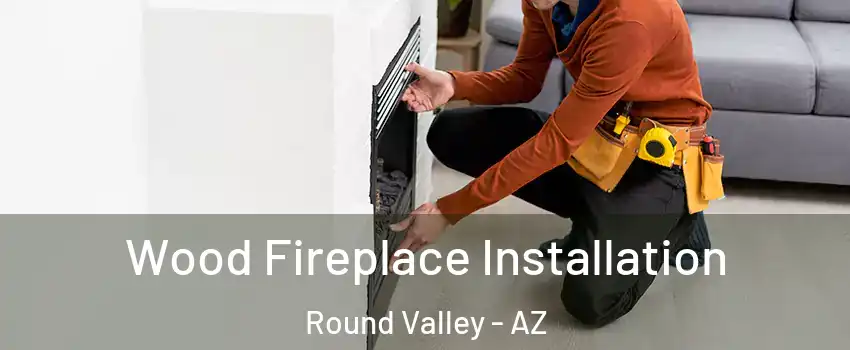 Wood Fireplace Installation Round Valley - AZ