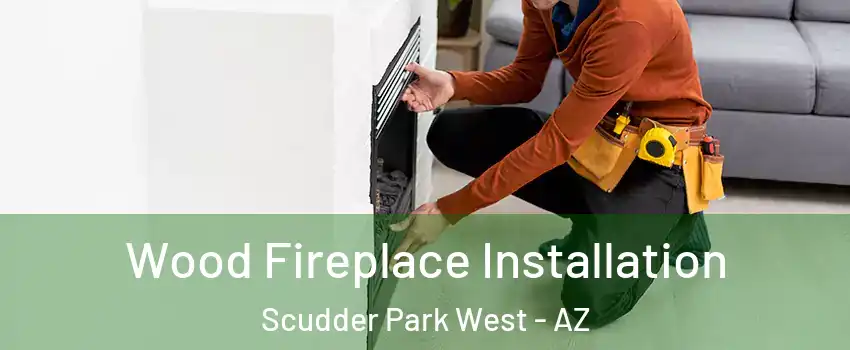Wood Fireplace Installation Scudder Park West - AZ