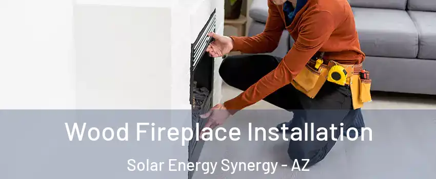 Wood Fireplace Installation Solar Energy Synergy - AZ