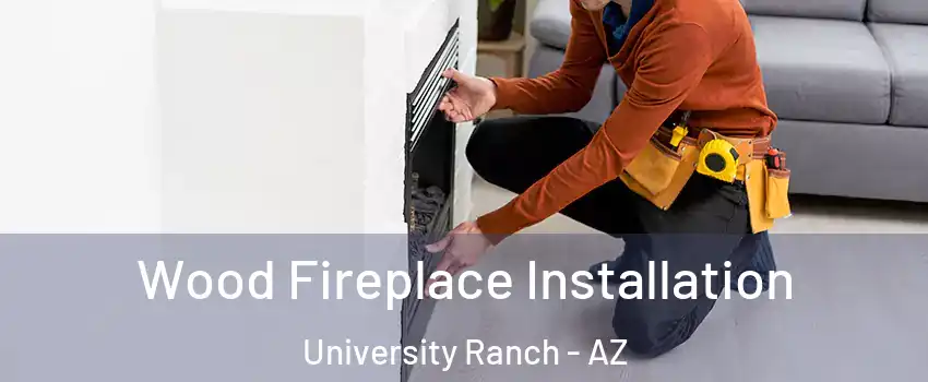 Wood Fireplace Installation University Ranch - AZ