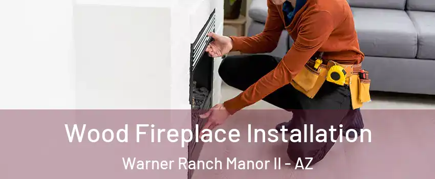 Wood Fireplace Installation Warner Ranch Manor II - AZ