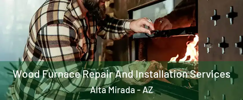 Wood Furnace Repair And Installation Services Alta Mirada - AZ
