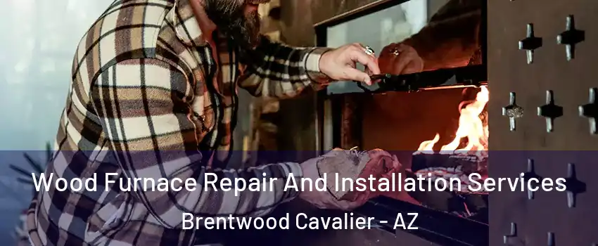 Wood Furnace Repair And Installation Services Brentwood Cavalier - AZ