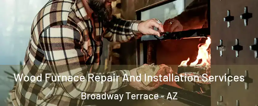 Wood Furnace Repair And Installation Services Broadway Terrace - AZ