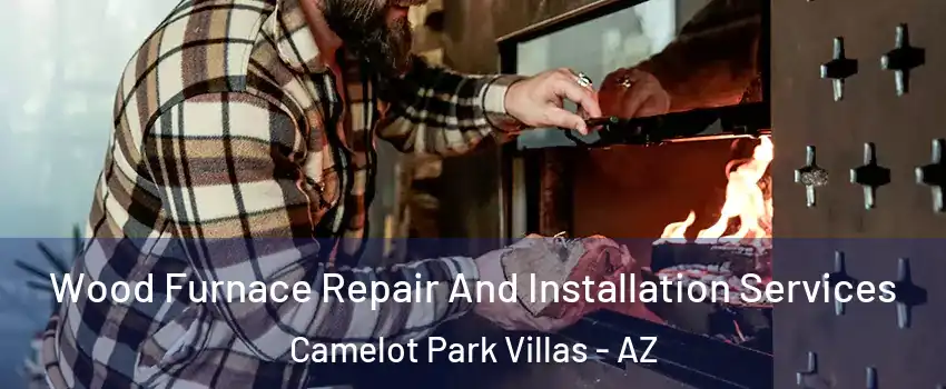 Wood Furnace Repair And Installation Services Camelot Park Villas - AZ