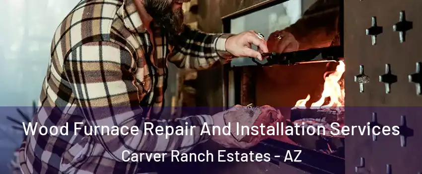 Wood Furnace Repair And Installation Services Carver Ranch Estates - AZ