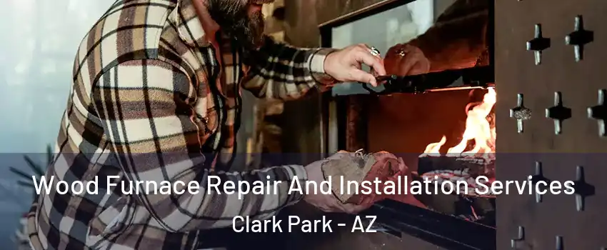 Wood Furnace Repair And Installation Services Clark Park - AZ