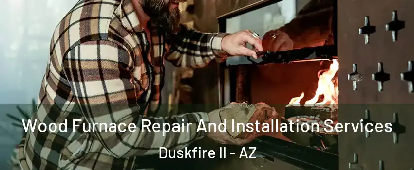 Wood Furnace Repair And Installation Services Duskfire II - AZ