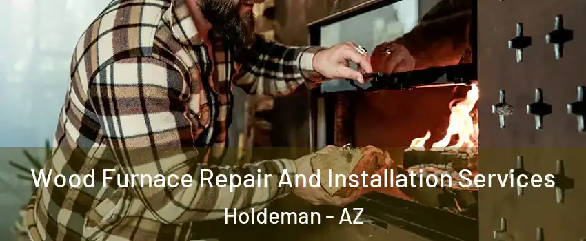 Wood Furnace Repair And Installation Services Holdeman - AZ