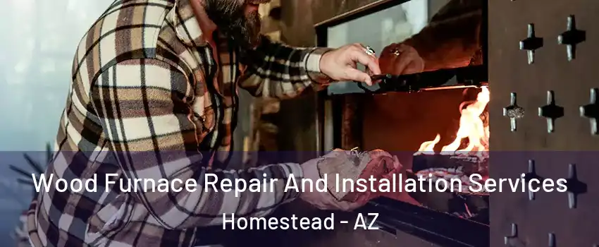 Wood Furnace Repair And Installation Services Homestead - AZ