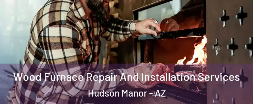 Wood Furnace Repair And Installation Services Hudson Manor - AZ