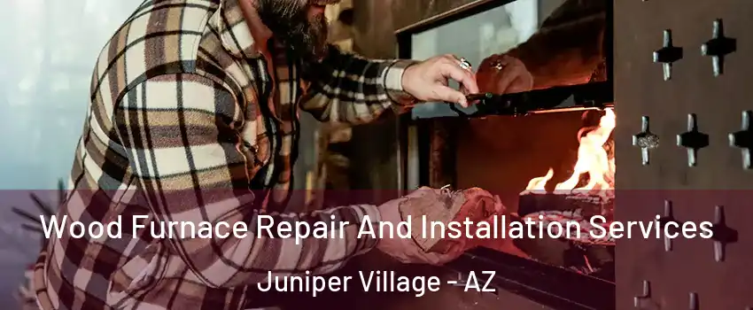 Wood Furnace Repair And Installation Services Juniper Village - AZ