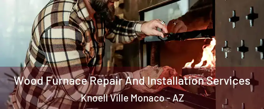 Wood Furnace Repair And Installation Services Knoell Ville Monaco - AZ