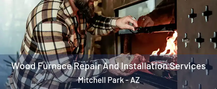 Wood Furnace Repair And Installation Services Mitchell Park - AZ