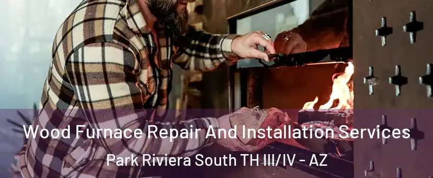 Wood Furnace Repair And Installation Services Park Riviera South TH III/IV - AZ