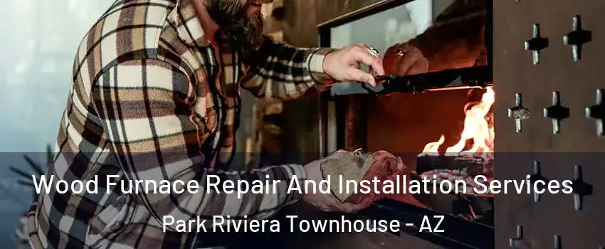 Wood Furnace Repair And Installation Services Park Riviera Townhouse - AZ