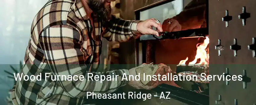 Wood Furnace Repair And Installation Services Pheasant Ridge - AZ
