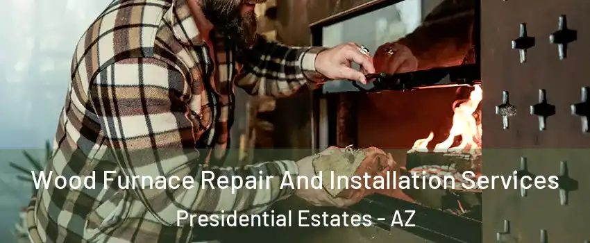 Wood Furnace Repair And Installation Services Presidential Estates - AZ