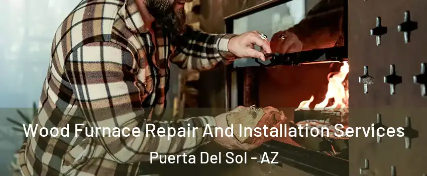 Wood Furnace Repair And Installation Services Puerta Del Sol - AZ